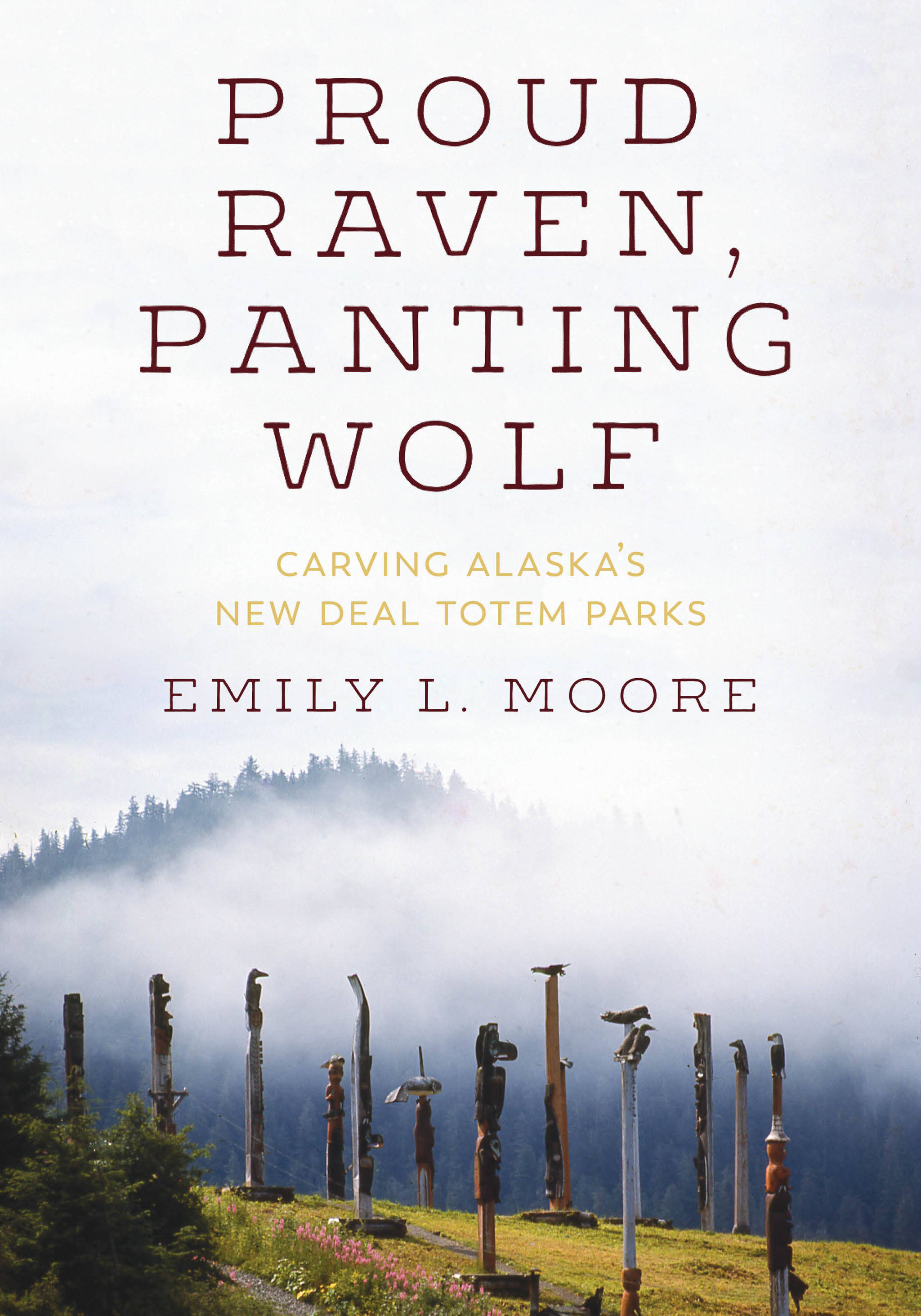 “Proud Raven, Panting Wolf: Carving Alaska’s New Deal Totem Parks” by Emily L. Moore tells the story of how the Civilian Conservation Corps put Tlingit and Haida men to work in the late ’30s and ’40s creating totem parks. (Courtesy Photo | Emily Moore)