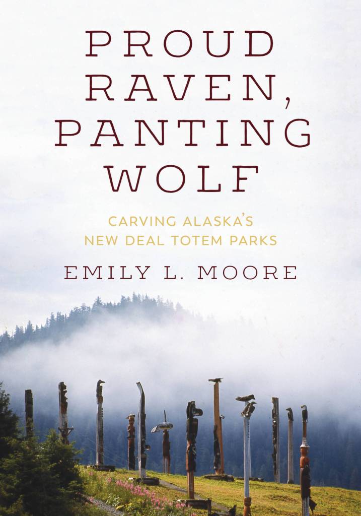 Proud Raven, Panting Wolf: Carving Alaskas New Deal Totem Parks by Emily L. Moore tells the story of how the Civilian Conservation Corps put Tlingit and Haida men to work in the late 30s and 40s creating totem parks. (Courtesy Photo | Emily Moore)