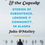 The Whale and the Cupcake: Stories of Subsistence Longing, and Community in Alaska is a collection that includes works by Julia OMalley that includes interviews, essays and recipes that illustrate characteristics of Alaskas food culture. (Courtesy Photo | University of Washington Press and the Anchorage Museum)