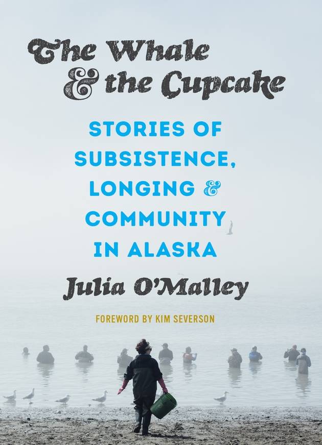 The Whale and the Cupcake: Stories of Subsistence Longing, and Community in Alaska is a collection that includes works by Julia OMalley that includes interviews, essays and recipes that illustrate characteristics of Alaskas food culture. (Courtesy Photo | University of Washington Press and the Anchorage Museum)